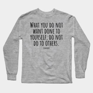 What-you-do-not-want-done-to-yourself,do-not-do-to-others.(Confucius) Long Sleeve T-Shirt